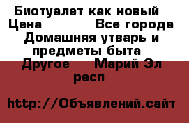 Биотуалет как новый › Цена ­ 2 500 - Все города Домашняя утварь и предметы быта » Другое   . Марий Эл респ.